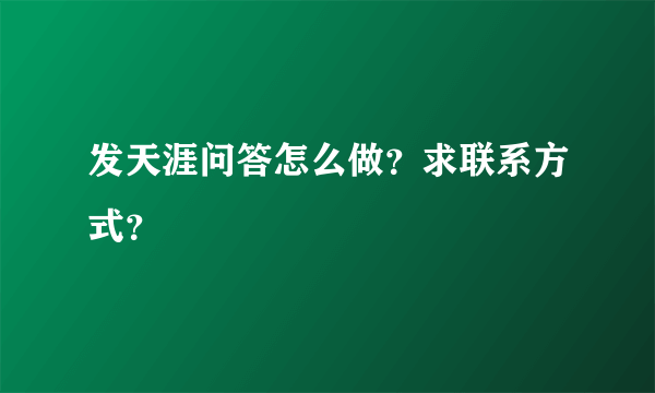 发天涯问答怎么做？求联系方式？