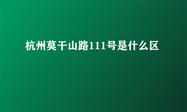 杭州莫干山路111号是什么区