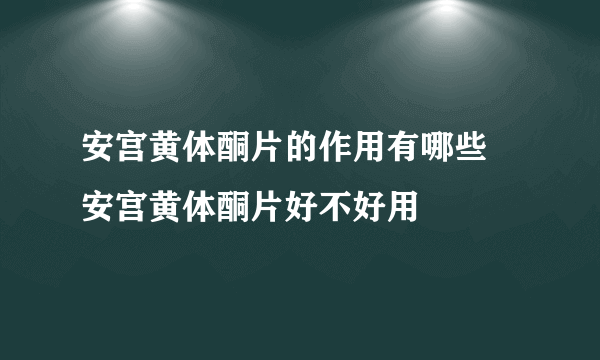 安宫黄体酮片的作用有哪些 安宫黄体酮片好不好用