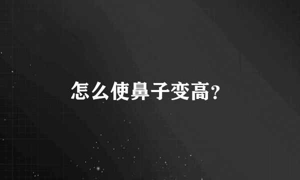 怎么使鼻子变高？