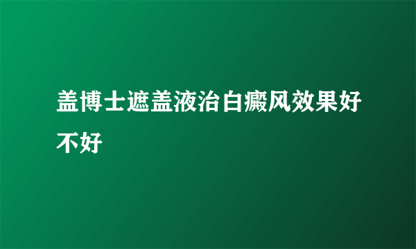 盖博士遮盖液治白癜风效果好不好