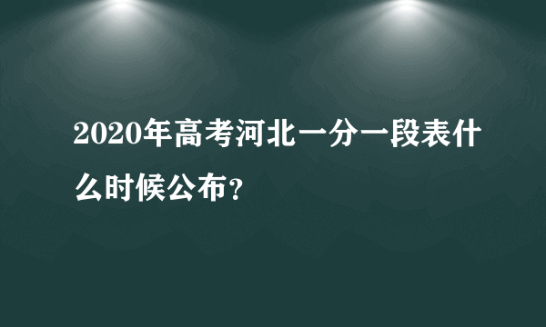 2020年高考河北一分一段表什么时候公布？