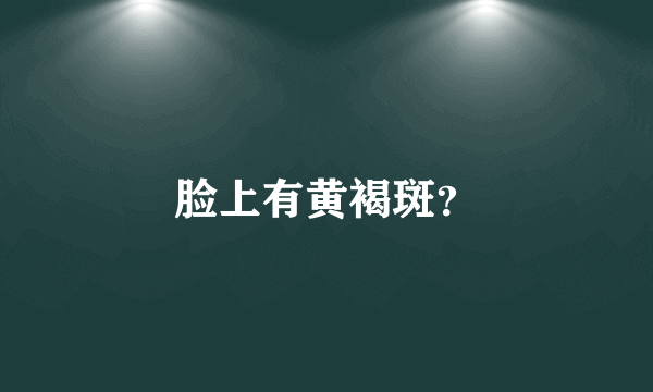 脸上有黄褐斑？