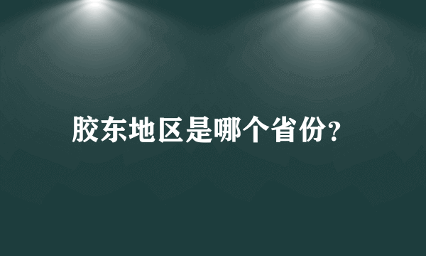 胶东地区是哪个省份？