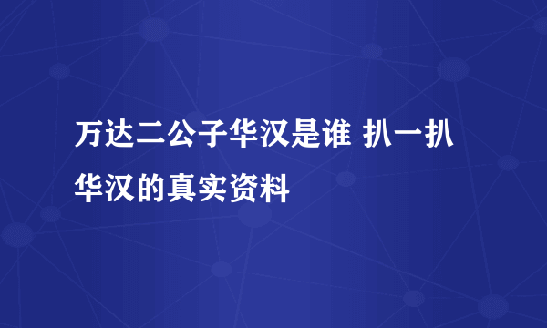 万达二公子华汉是谁 扒一扒华汉的真实资料