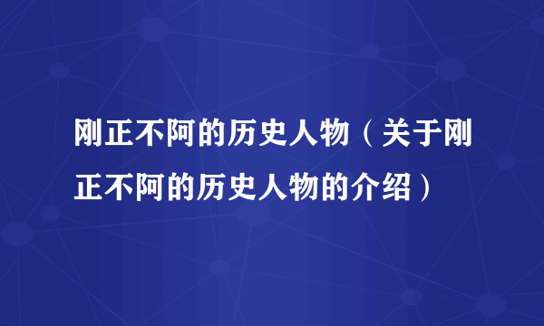 刚正不阿的历史人物（关于刚正不阿的历史人物的介绍）