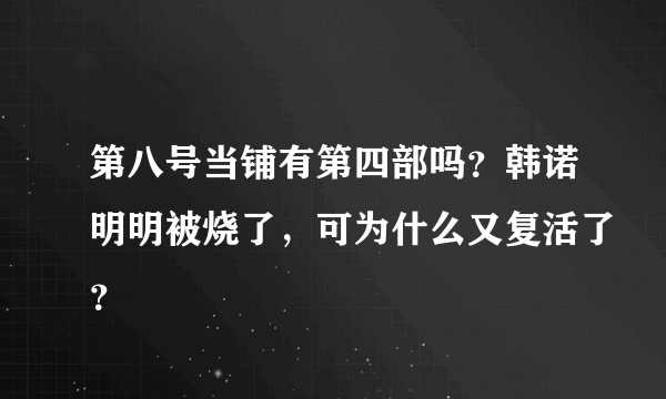 第八号当铺有第四部吗？韩诺明明被烧了，可为什么又复活了？