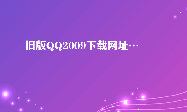 旧版QQ2009下载网址…