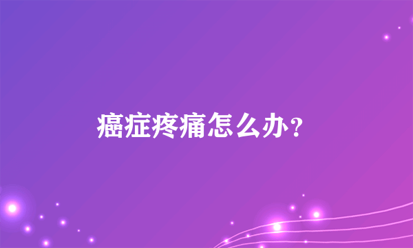 癌症疼痛怎么办？