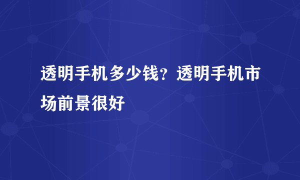 透明手机多少钱？透明手机市场前景很好