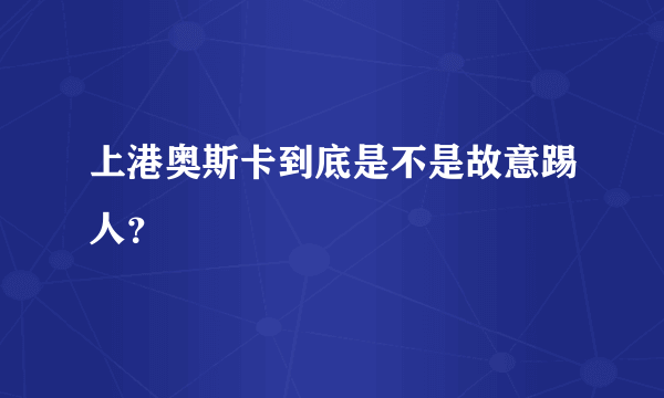 上港奥斯卡到底是不是故意踢人？