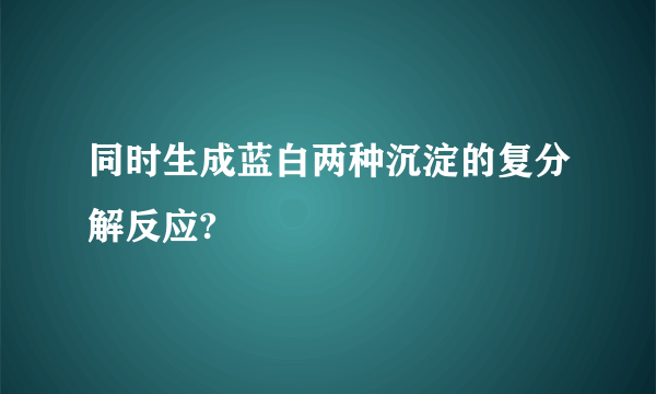 同时生成蓝白两种沉淀的复分解反应?