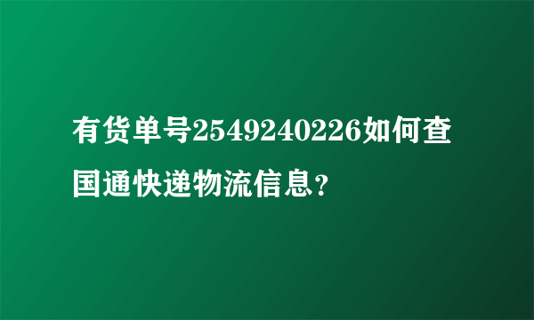 有货单号2549240226如何查国通快递物流信息？