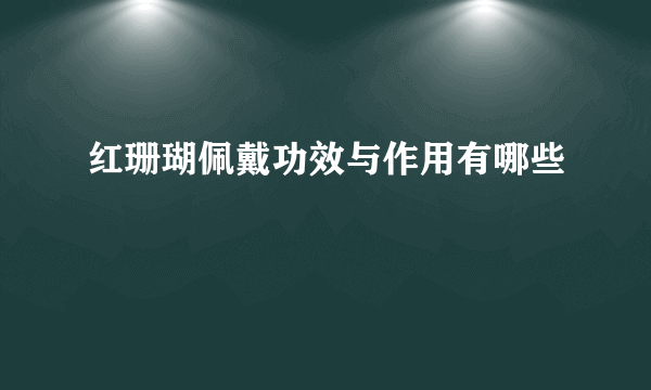 红珊瑚佩戴功效与作用有哪些