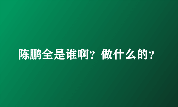 陈鹏全是谁啊？做什么的？