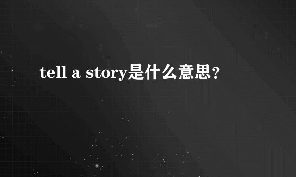 tell a story是什么意思？