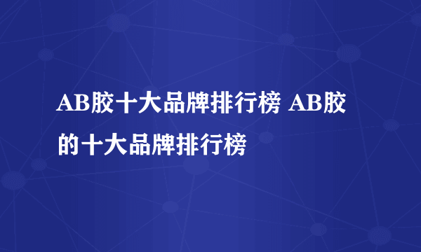 AB胶十大品牌排行榜 AB胶的十大品牌排行榜