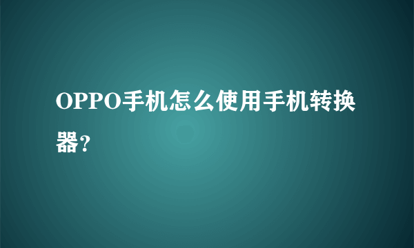 OPPO手机怎么使用手机转换器？