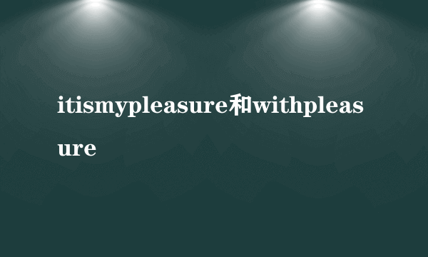 itismypleasure和withpleasure