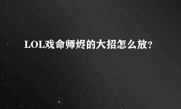 LOL戏命师烬的大招怎么放？