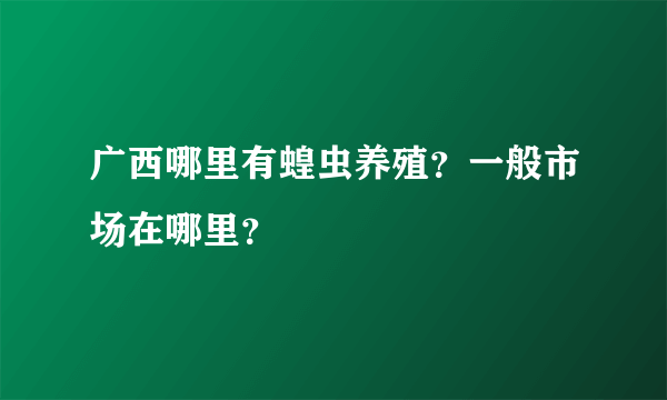 广西哪里有蝗虫养殖？一般市场在哪里？