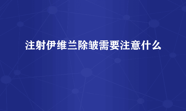 注射伊维兰除皱需要注意什么