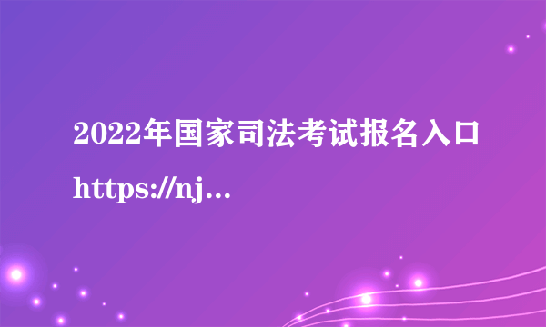 2022年国家司法考试报名入口https://nje.examos.cn/EXAMSF/public/index.jsp