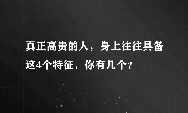 真正高贵的人，身上往往具备这4个特征，你有几个？