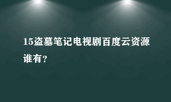 15盗墓笔记电视剧百度云资源谁有？