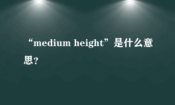 “medium height”是什么意思？