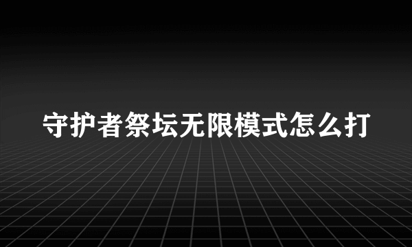 守护者祭坛无限模式怎么打