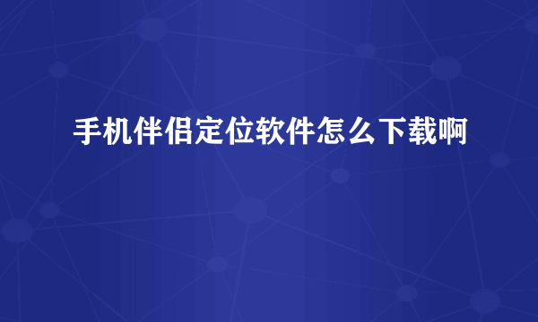 手机伴侣定位软件怎么下载啊