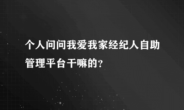 个人问问我爱我家经纪人自助管理平台干嘛的？