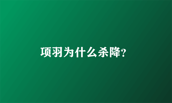 项羽为什么杀降？