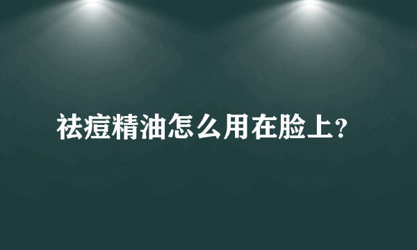 祛痘精油怎么用在脸上？