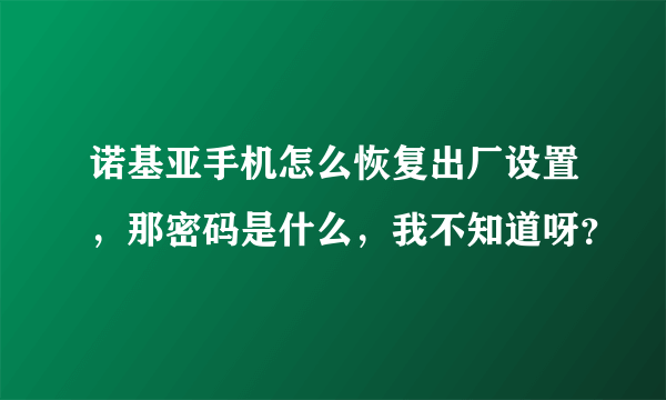 诺基亚手机怎么恢复出厂设置，那密码是什么，我不知道呀？