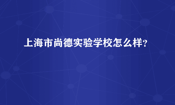 上海市尚德实验学校怎么样？