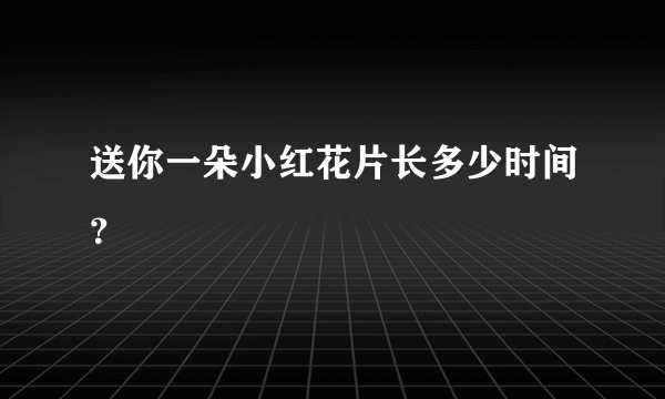 送你一朵小红花片长多少时间？