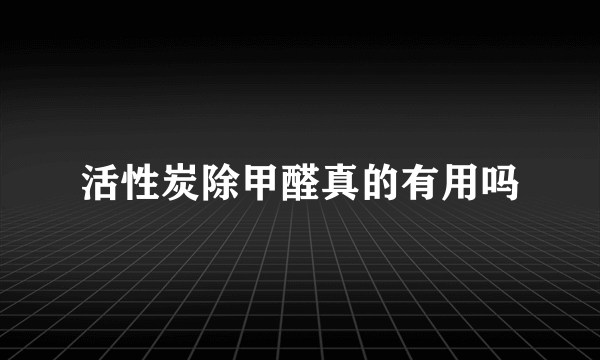 活性炭除甲醛真的有用吗