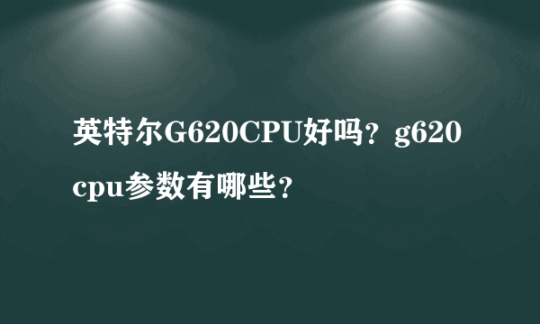 英特尔G620CPU好吗？g620cpu参数有哪些？