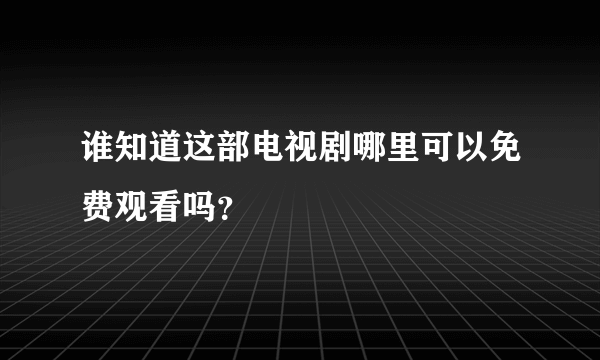 谁知道这部电视剧哪里可以免费观看吗？