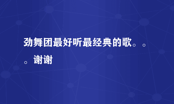 劲舞团最好听最经典的歌。。。谢谢