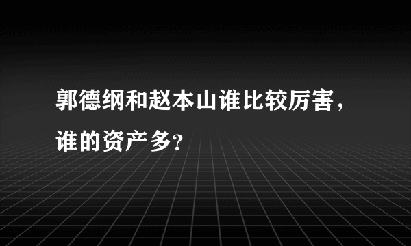 郭德纲和赵本山谁比较厉害，谁的资产多？