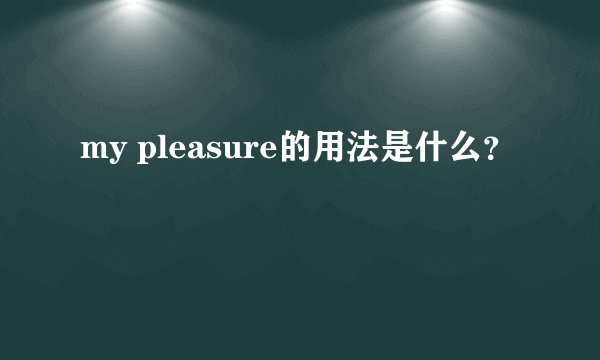 my pleasure的用法是什么？