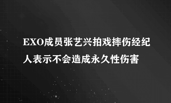 EXO成员张艺兴拍戏摔伤经纪人表示不会造成永久性伤害