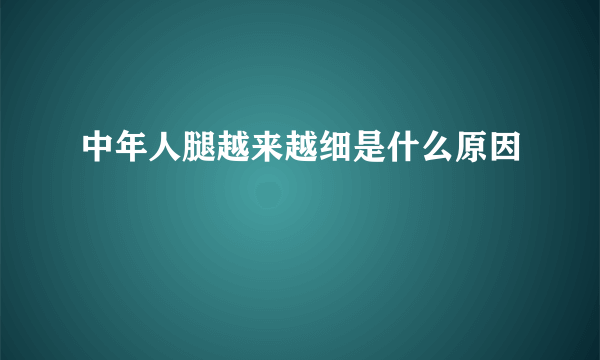 中年人腿越来越细是什么原因