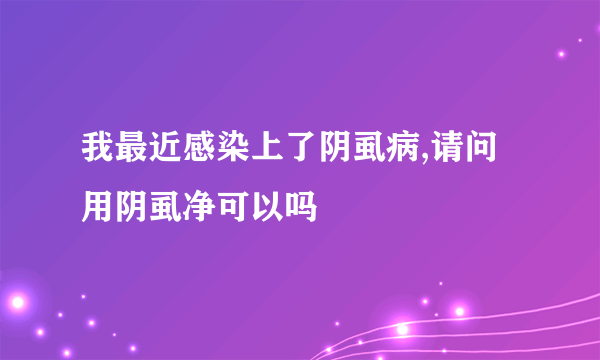 我最近感染上了阴虱病,请问用阴虱净可以吗