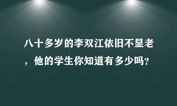 八十多岁的李双江依旧不显老，他的学生你知道有多少吗？