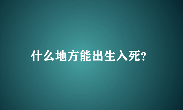 什么地方能出生入死？