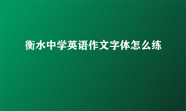 衡水中学英语作文字体怎么练